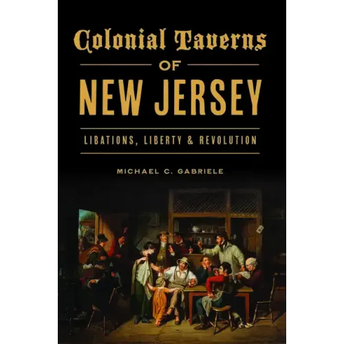 Colonial Taverns of New Jersey: Libations, Liberty & Revolution