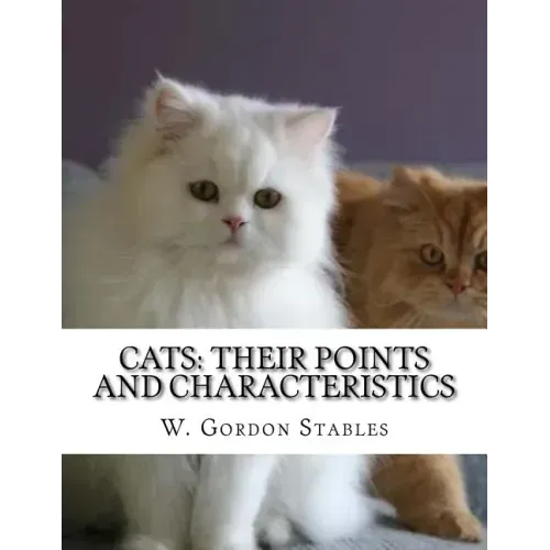 Cats: Their Points and Characteristics: with Curiosities of Cat Life and a Chapter on Feline Elements