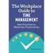 The Workplace Guide to Time Management: Best Practices to Maximize Productivity