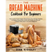 The Bread Machine Cookbook for Beginners: How to Have Fresh and Fragrant Bread Every Day. 200+ Easy Recipes to Make Tasty Homemade Loaves and Snacks a