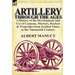 Artillery Through the Ages: a History of the Development and Use of Cannons, Mortars, Rockets & Projectiles from Earliest Times to the Nineteenth Cent