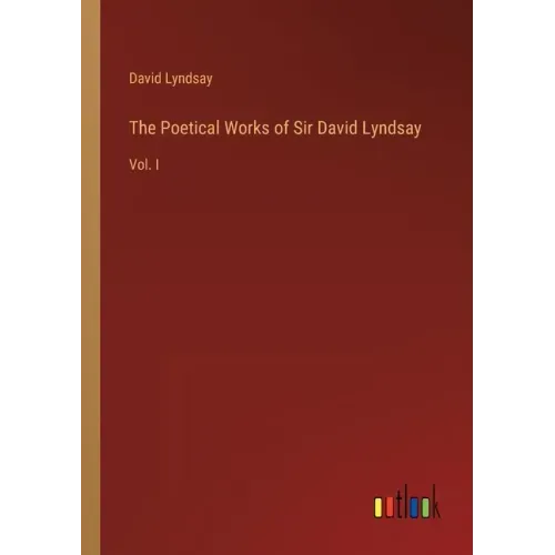 The Poetical Works of Sir David Lyndsay: Vol. I