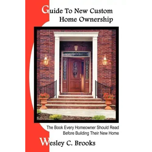Guide To New Custom Home Ownership: The Book Every Homeowner Should Read Before Building Their New Home
