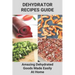 Dehydrator Recipes Guide: Amazing Dehydrated Goods Made Easily At Home: Dehydrator Recipes Australia
