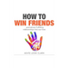 How To Win Friends: ...and attract fulfilling relationships into our lives