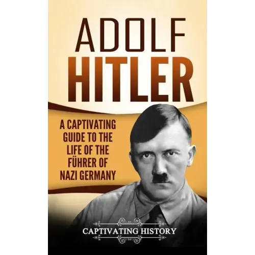 Adolf Hitler: A Captivating Guide to the Life of the Führer of Nazi Germany