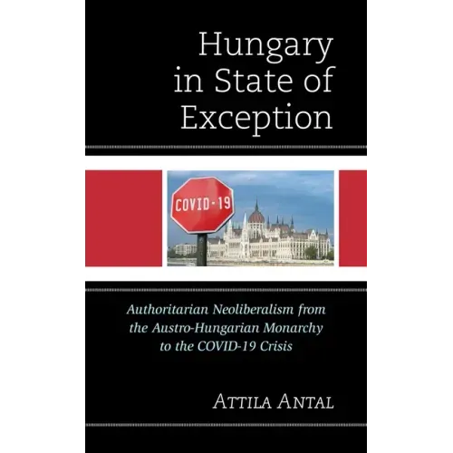 Hungary in State of Exception: Authoritarian Neoliberalism from the Austro-Hungarian Monarchy to the COVID-19 Crisis