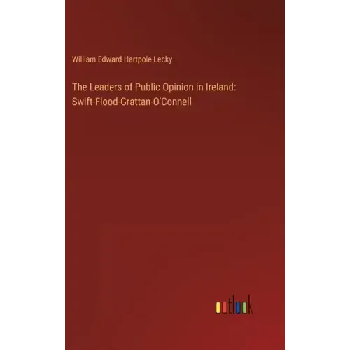 The Leaders of Public Opinion in Ireland: Swift-Flood-Grattan-O'Connell