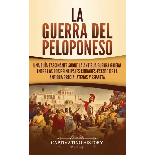 La guerra del Peloponeso: Una guía fascinante sobre la antigua guerra griega entre las dos principales ciudades-estado de la antigua Grecia: Ate
