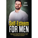 Self Esteem for Men: 5 Simple but Overlooked Methods to Start Your Inner Journey and Which Will Stop You From Being a Doormat