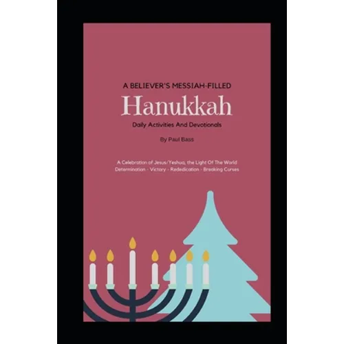 A Believer's Messiah-Filled Hanukkah: A Celebration of Jesus/Yeshua, the Light Of The World Determination - Victory - Re-Dedication - Breaking Curses