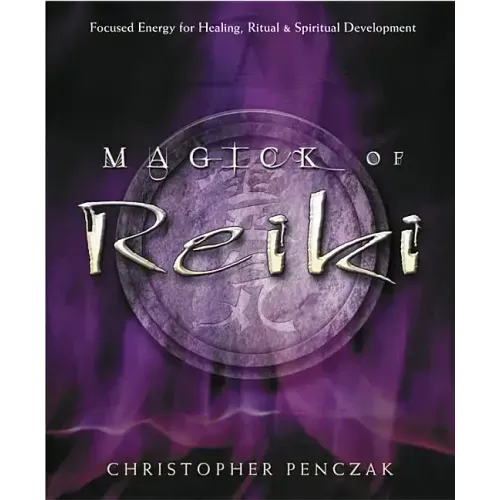 Magick of Reiki: Focused Energy for Healing, Ritual, & Spiritual Development