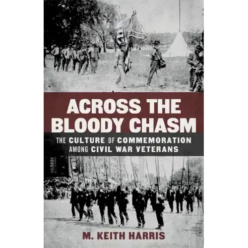 Across the Bloody Chasm: The Culture of Commemoration Among Civil War Veterans