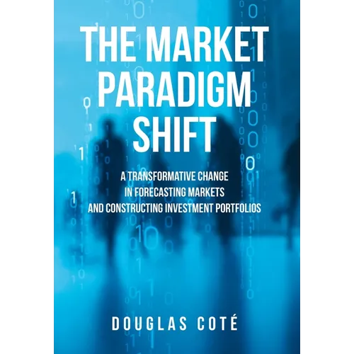 The Market Paradigm Shift: A Transformative Change in Forecasting Financial Markets and Constructing Investment Portfolios