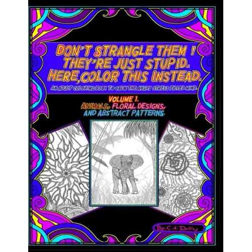 Don't Strangle Them ! They're Just Stupid. Here Color This Instead.: An Adult Coloring Book to Calm the Angry Stress Filled Mind.
