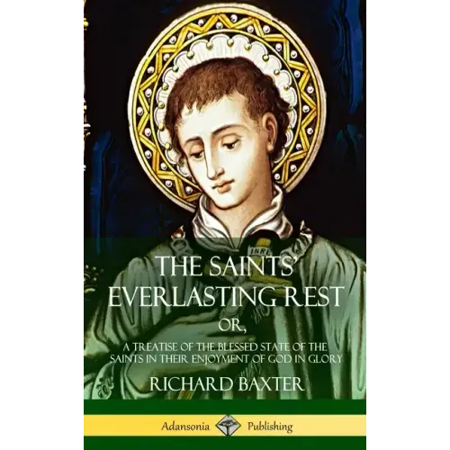 The Saints' Everlasting Rest: or, A Treatise of the Blessed State of the Saints in their Enjoyment of God in Glory (Hardcover)