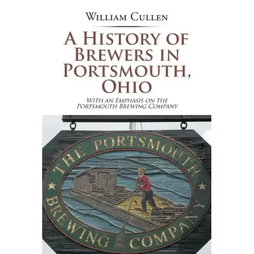 A History of Brewers in Portsmouth, Ohio: With an Emphasis on the Portsmouth Brewing Company