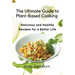 The Ultimate Guide to Plant-Based Cooking: Delicious and Healthy Recipes for a Better Life