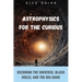 Astrophysics for the Curious: Decoding the Universe, Black Holes, and the Big Bang