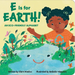 E Is for Earth! an Eco-Friendly Alphabet