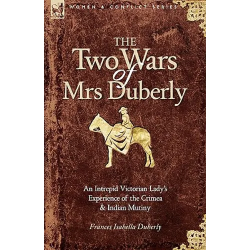 The Two Wars of Mrs Duberly: an Intrepid Victorian Lady's Experience of the Crimea and Indian Mutiny