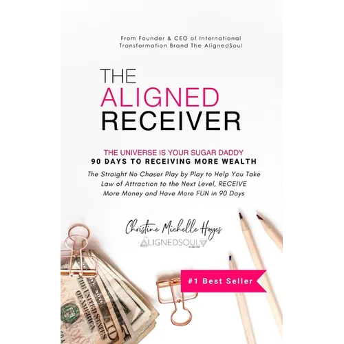 The Aligned Receiver: The Straight No Chaser Play by Play to Take Law of Attraction to the Next Level, RECEIVE More Money and Have More FUN in 90 Days