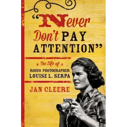 Never Don't Pay Attention: The Life of Rodeo Photographer Louise L. Serpa