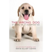 The Wrong Dog: An Unlikely Tale of Unconditional Love