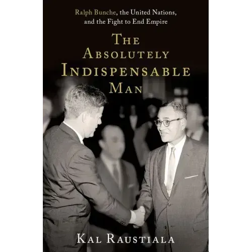 The Absolutely Indispensable Man: Ralph Bunche, the United Nations, and the Fight to End Empire - Hardcover