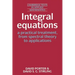 Integral Equations: A Practical Treatment, from Spectral Theory to Applications