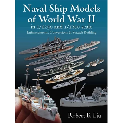 Naval Ship Models of World War II in 1/1250 and 1: Enhancements, Conversions and Scratch Building