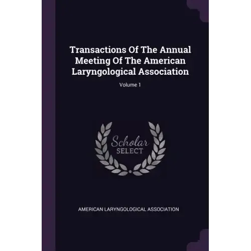 Transactions Of The Annual Meeting Of The American Laryngological Association; Volume 1