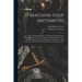 Machine-Shop Arithmetic: Shows How All Shop Problems Are Worked Out and "Why." Includes Change Gears for Cutting Any Threads; Drills, Taps, Shi