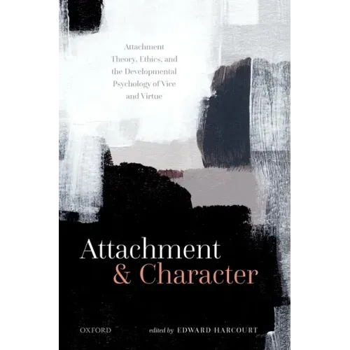 Attachment and Character: Attachment Theory, Ethics, and the Developmental Psychology of Vice and Virtue