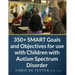 350+ SMART Goals and Objectives for use with Children with Autism Spectrum Disorder