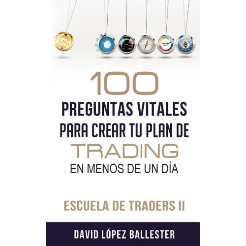 Escuela de Traders II: 100 Preguntas Vitales Para Crear Tu Plan de Trading En Menos de Un Día