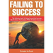 Failing to Success: The Definitive Guide to Failing Forward and Learning How to Extract The Greatness Within To Achieve Success.