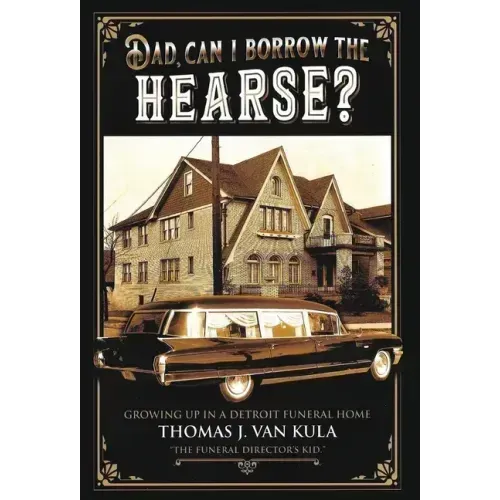 Dad, Can I Borrow the Hearse?: Growing Up in a Detroit Funeral Home