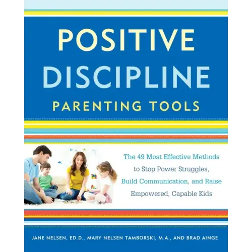 Positive Discipline Parenting Tools: The 49 Most Effective Methods to Stop Power Struggles, Build Communication, and Raise Empowered, Capable Kids