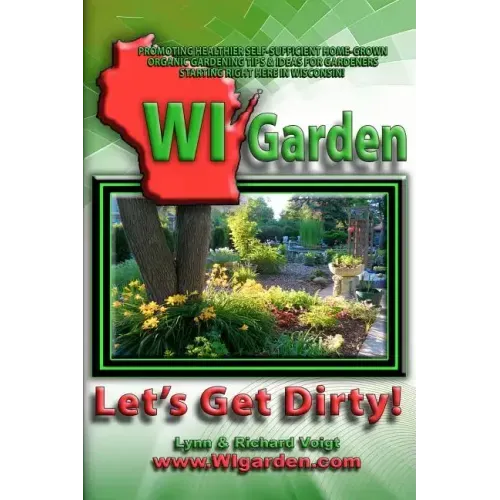 WI Garden - Let's Get Dirty!: Our Wisconsin Garden Guide Promoting Delicious, Healthier Home-Grown Fresh Food, With Tools, Tips, & Ideas That Inspir