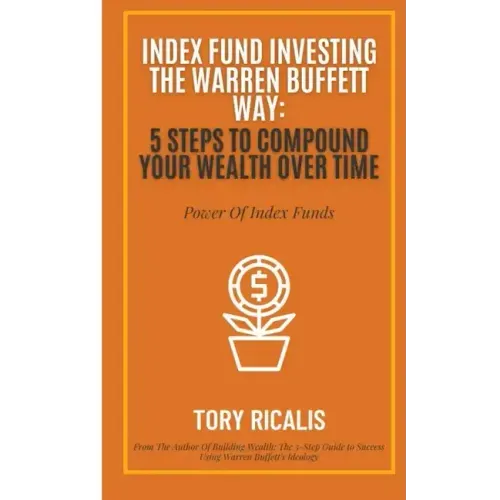 Index Fund Investing the Warren Buffett Way: 5 Steps to Compound Your Wealth Over Time