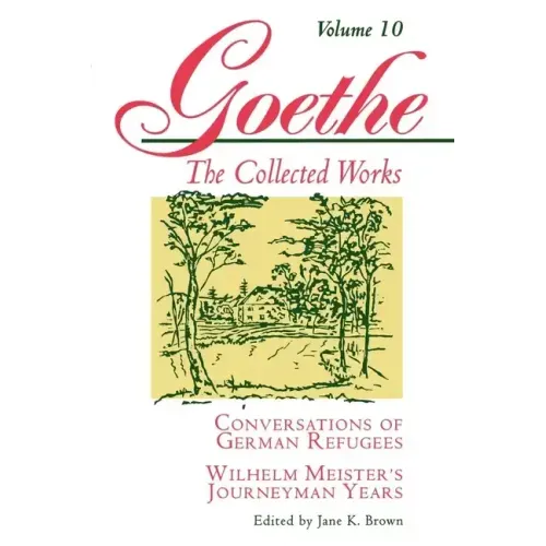 Goethe, Volume 10: Conversations of German Refugees--Wilhelm Meister's Journeyman Years or the Renunciants