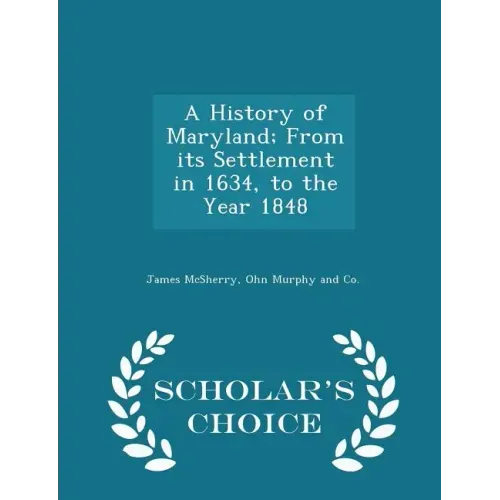 A History of Maryland; From Its Settlement in 1634, to the Year 1848 - Scholar's Choice Edition