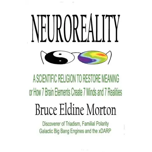 Neuroreality: A Scientific Religion to Restore Meaning, or How 7 Brain Elements Create 7 Minds and 7 Realities