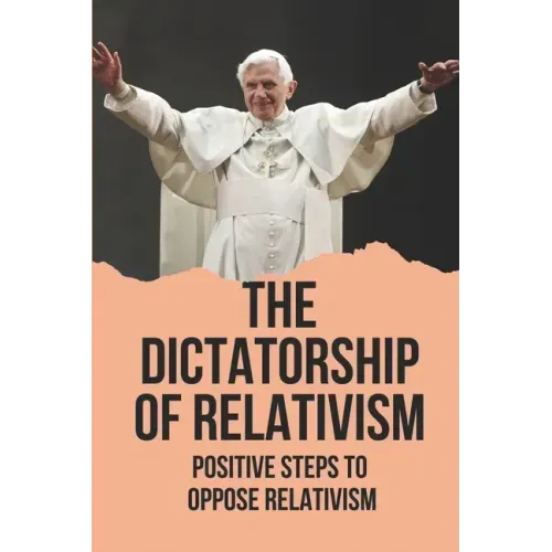 The Dictatorship Of Relativism: Positive Steps To Oppose Relativism: Reign Of Reason
