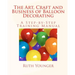 The Art, Craft, and Business of Balloon Decorating