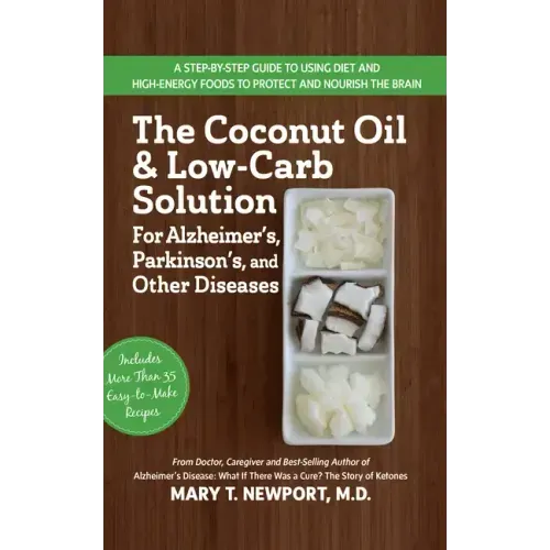 The Coconut Oil and Low-Carb Solution for Alzheimer's, Parkinson's, and Other Diseases: A Guide to Using Diet and a High-Energy Food to Protect and No