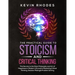 The Practical Guide to Stoicism and Critical Thinking: The Secrets to the Stoic Philosophy and Art of Happiness in Modern Life and to Mastering Critic