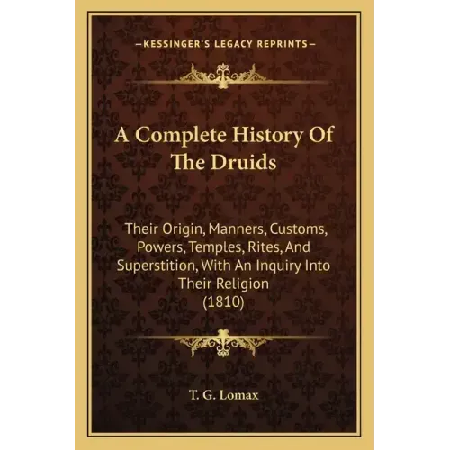 A Complete History Of The Druids: Their Origin, Manners, Customs, Powers, Temples, Rites, And Superstition, With An Inquiry Into Their Religion (1810)