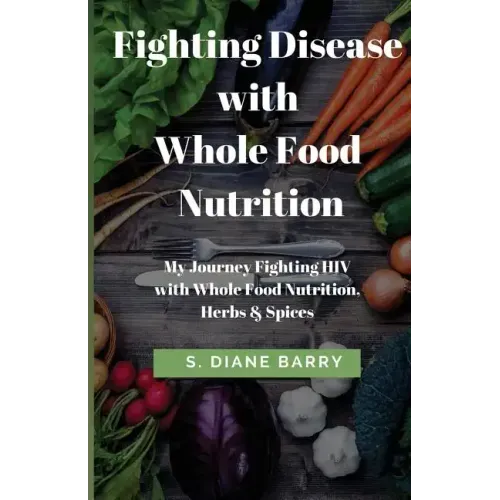 Fighting Disease with Whole Food Nutrition: My Journey Fighting HIV with Whole Food Nutrition, Herbs and Spices